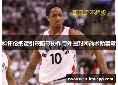 科怀伦纳德引领防守协作与外围封闭战术新篇章