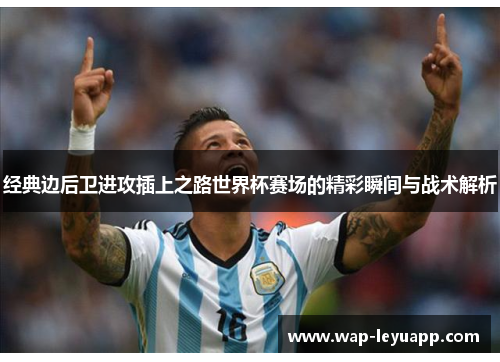经典边后卫进攻插上之路世界杯赛场的精彩瞬间与战术解析