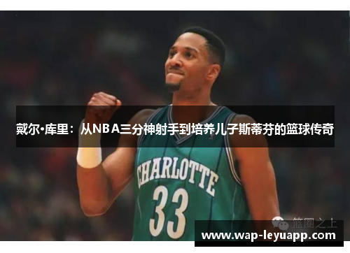 戴尔·库里：从NBA三分神射手到培养儿子斯蒂芬的篮球传奇