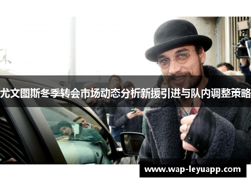 尤文图斯冬季转会市场动态分析新援引进与队内调整策略