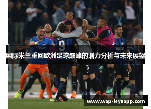 国际米兰重回欧洲足球巅峰的潜力分析与未来展望
