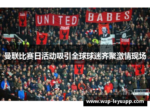 曼联比赛日活动吸引全球球迷齐聚激情现场