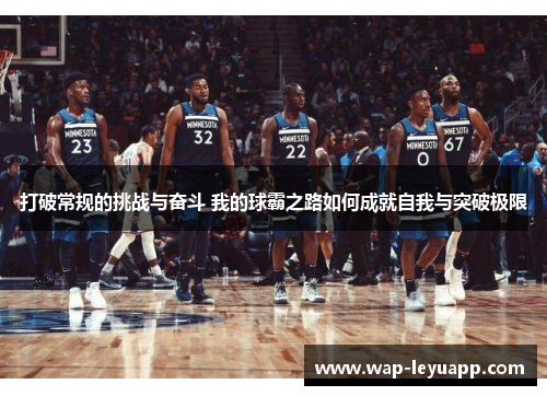 打破常规的挑战与奋斗 我的球霸之路如何成就自我与突破极限