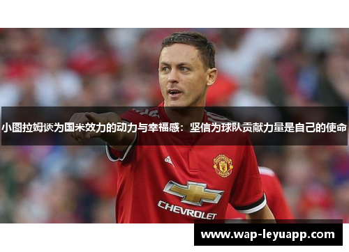 小图拉姆谈为国米效力的动力与幸福感：坚信为球队贡献力量是自己的使命