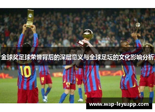 金球奖足球荣誉背后的深层意义与全球足坛的文化影响分析 金球奖足球荣誉背后的深层意义与全球足坛的文化影响分析