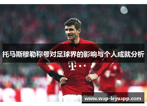 托马斯穆勒称号对足球界的影响与个人成就分析