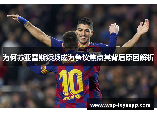 为何苏亚雷斯频频成为争议焦点其背后原因解析