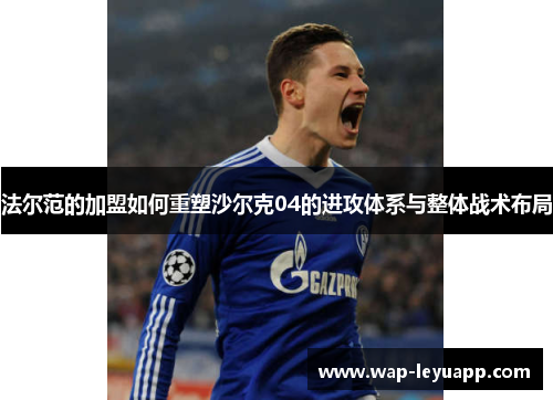 法尔范的加盟如何重塑沙尔克04的进攻体系与整体战术布局 法尔范的加盟如何重塑沙尔克04的进攻体系与整体战术布局