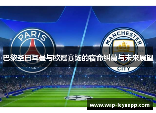 巴黎圣日耳曼与欧冠赛场的宿命纠葛与未来展望 巴黎圣日耳曼与欧冠赛场的宿命纠葛与未来展望